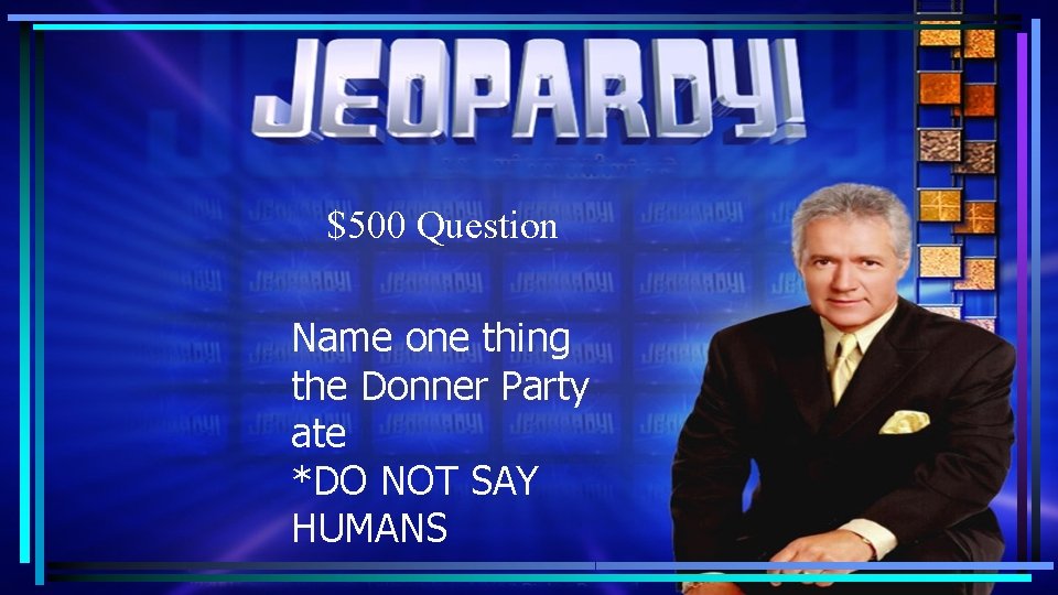 $500 Question Name one thing the Donner Party ate *DO NOT SAY HUMANS $500 Question Name one thing the Donner Party ate *DO NOT SAY HUMANS