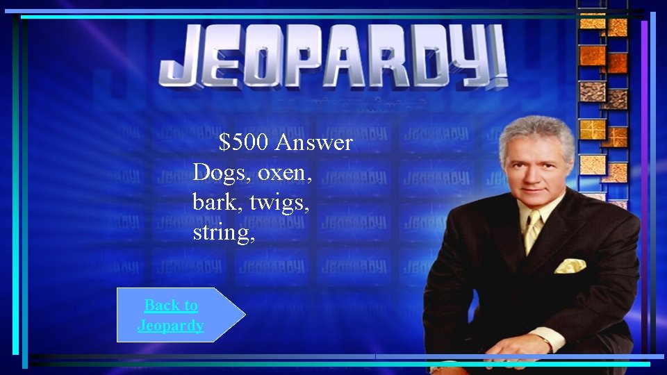 $500 Answer Dogs, oxen, bark, twigs, string, Back to Jeopardy $500 Answer Dogs, oxen, bark, twigs, string, Back to Jeopardy