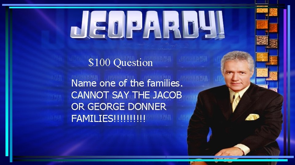 $100 Question Name one of the families. CANNOT SAY THE JACOB OR GEORGE DONNER $100 Question Name one of the families. CANNOT SAY THE JACOB OR GEORGE DONNER