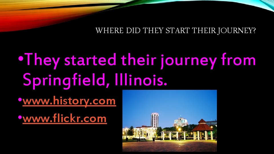 WHERE DID THEY START THEIR JOURNEY? • They started their journey from Springfield, Illinois. WHERE DID THEY START THEIR JOURNEY? • They started their journey from Springfield, Illinois.