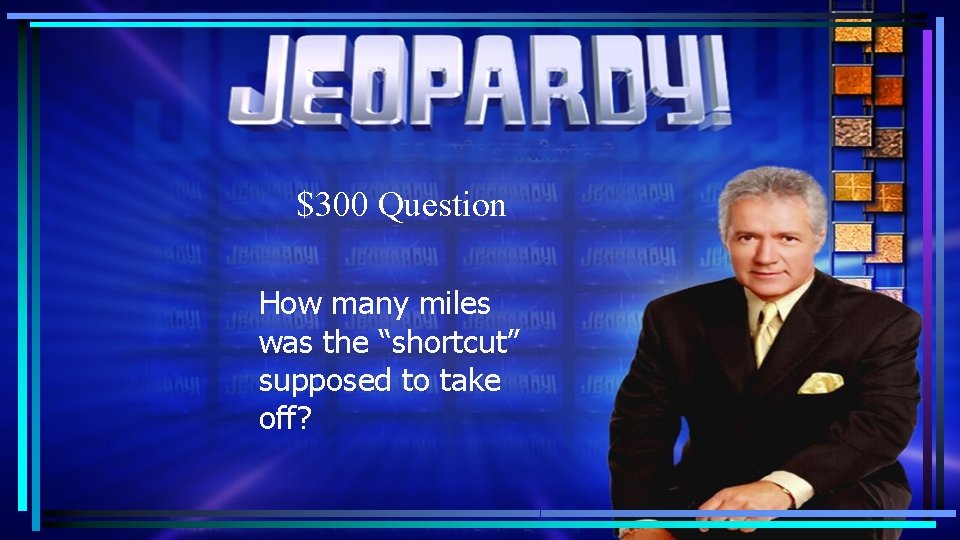 $300 Question How many miles was the “shortcut” supposed to take off? $300 Question How many miles was the “shortcut” supposed to take off?