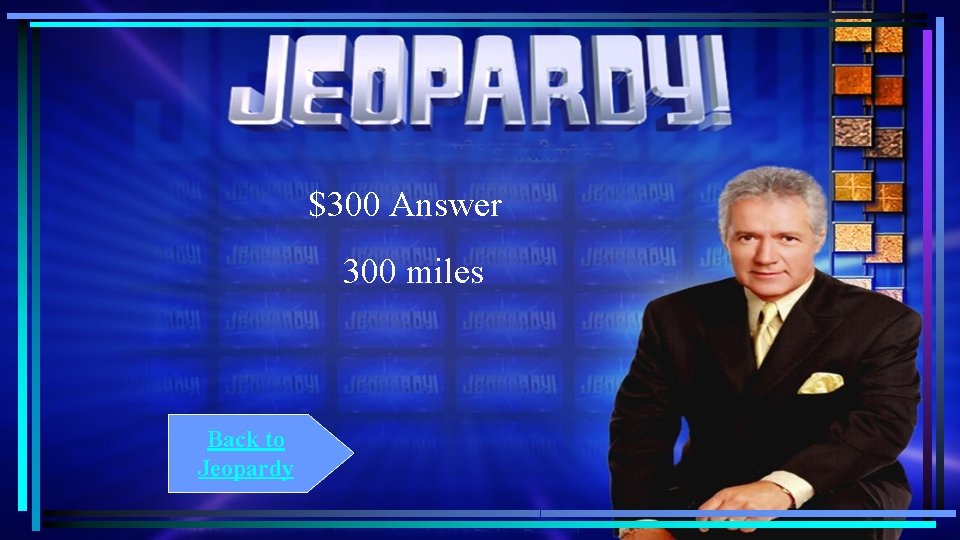 $300 Answer 300 miles Back to Jeopardy $300 Answer 300 miles Back to Jeopardy