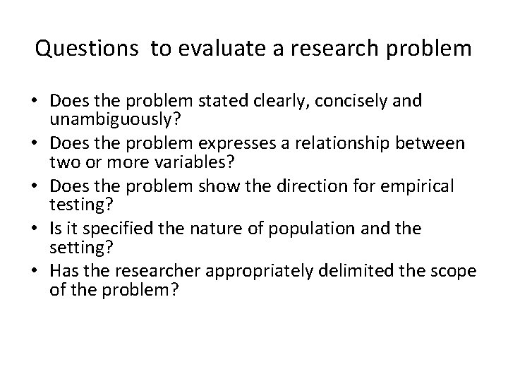Questions to evaluate a research problem • Does the problem stated clearly, concisely and