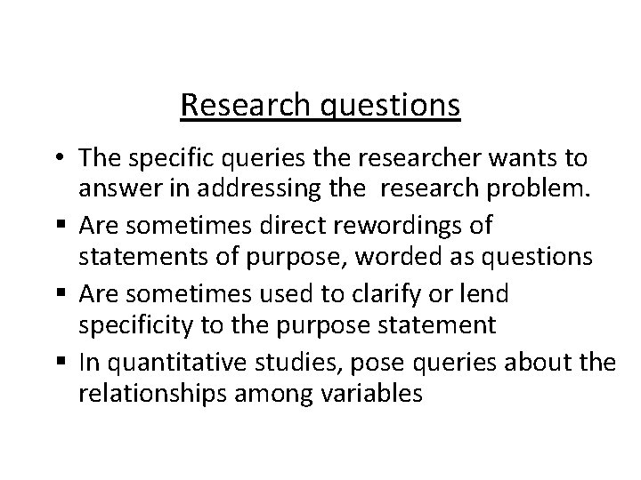 Research questions • The specific queries the researcher wants to answer in addressing the