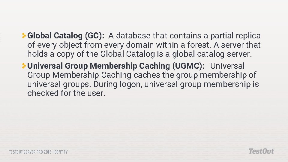 Global Catalog (GC): A database that contains a partial replica of every object from