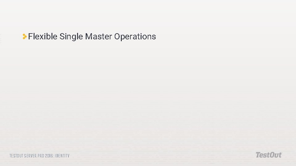 Flexible Single Master Operations TESTOUT SERVER PRO 2016: IDENTITY 