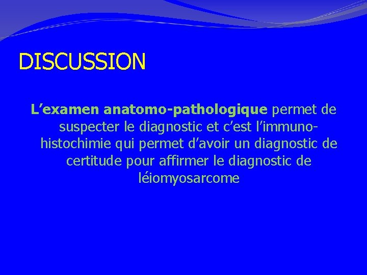 DISCUSSION L’examen anatomo-pathologique permet de suspecter le diagnostic et c’est l’immunohistochimie qui permet d’avoir