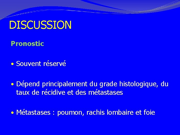 DISCUSSION Pronostic • Souvent réservé • Dépend principalement du grade histologique, du taux de