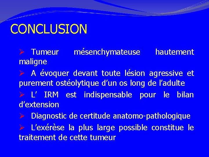 CONCLUSION Ø Tumeur mésenchymateuse hautement maligne Ø A évoquer devant toute lésion agressive et