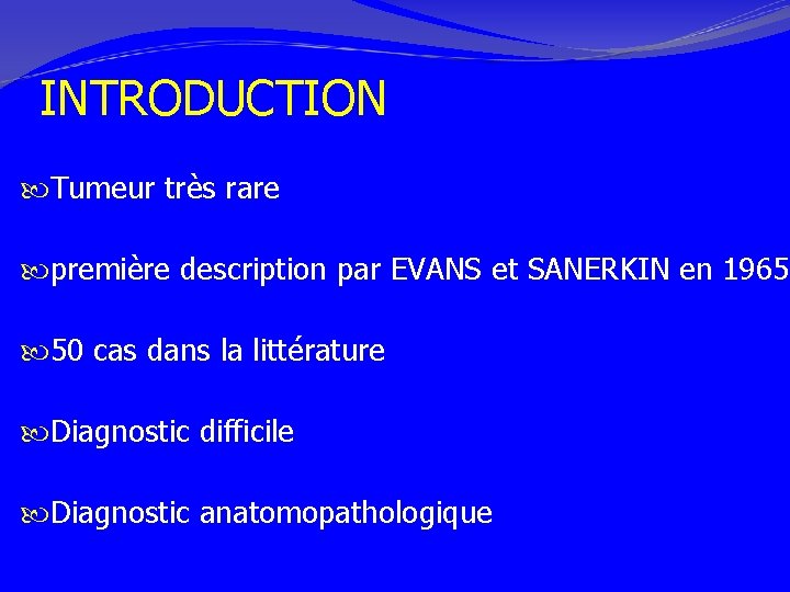 INTRODUCTION Tumeur très rare première description par EVANS et SANERKIN en 1965 50 cas