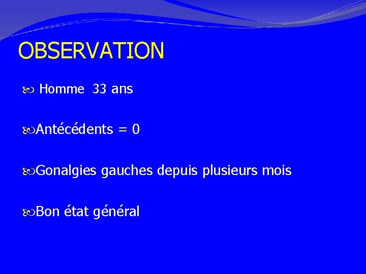 OBSERVATION Homme 33 ans Antécédents = 0 Gonalgies gauches depuis plusieurs mois Bon état