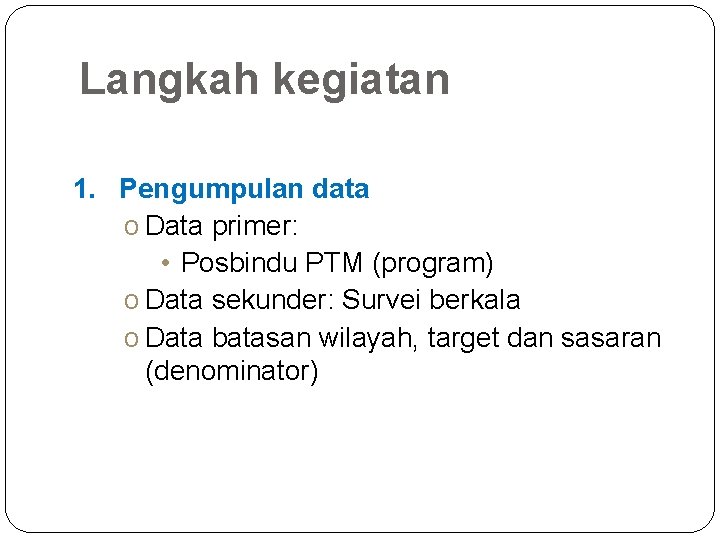 Langkah kegiatan 1. Pengumpulan data o Data primer: • Posbindu PTM (program) o Data