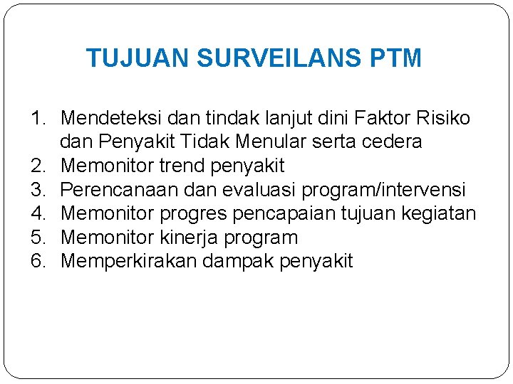 TUJUAN SURVEILANS PTM 1. Mendeteksi dan tindak lanjut dini Faktor Risiko dan Penyakit Tidak