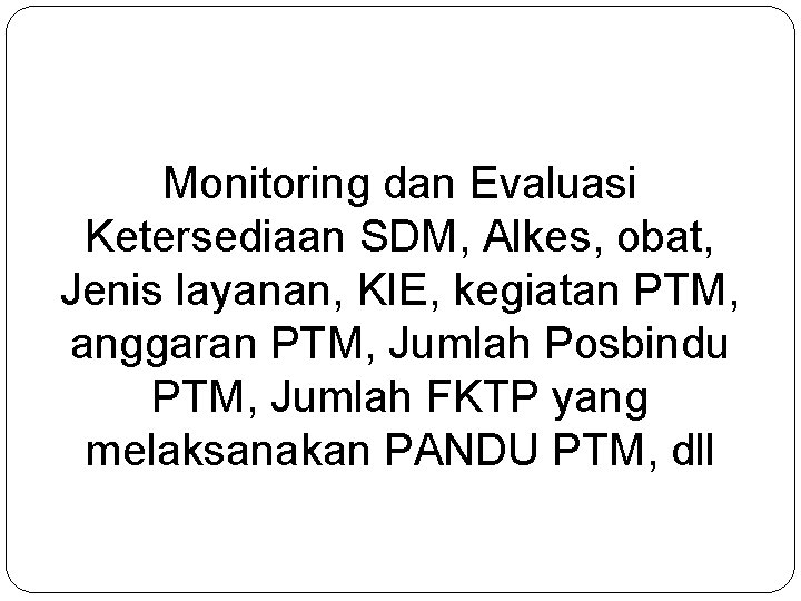 Monitoring dan Evaluasi Ketersediaan SDM, Alkes, obat, Jenis layanan, KIE, kegiatan PTM, anggaran PTM, Monitoring dan Evaluasi Ketersediaan SDM, Alkes, obat, Jenis layanan, KIE, kegiatan PTM, anggaran PTM,