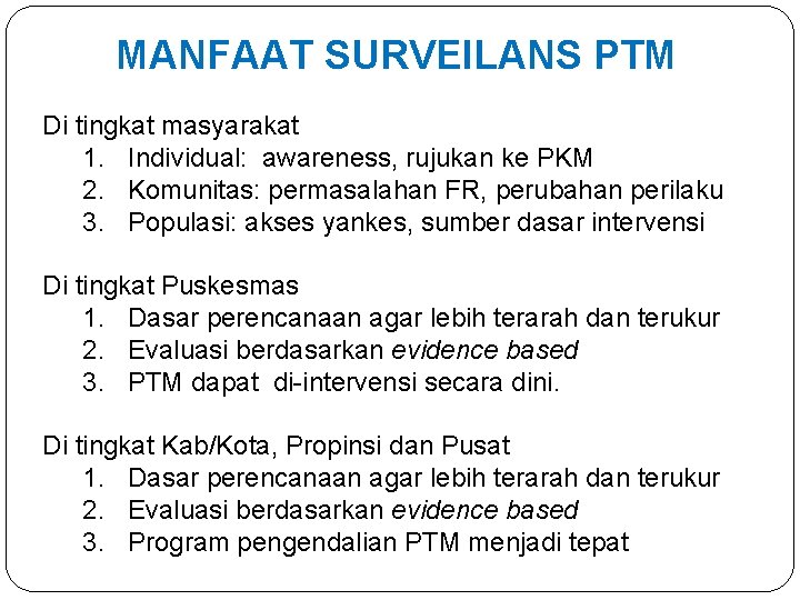 MANFAAT SURVEILANS PTM Di tingkat masyarakat 1. Individual: awareness, rujukan ke PKM 2. Komunitas: