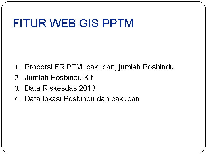 FITUR WEB GIS PPTM 1. Proporsi FR PTM, cakupan, jumlah Posbindu 2. Jumlah Posbindu