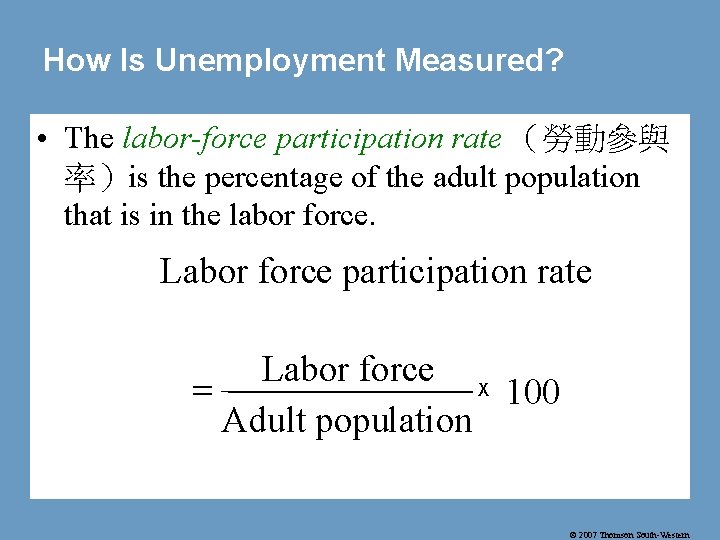 How Is Unemployment Measured? • The labor-force participation rate （勞動參與 率）is the percentage of