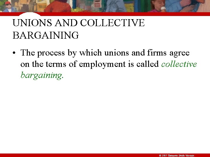 UNIONS AND COLLECTIVE BARGAINING • The process by which unions and firms agree on