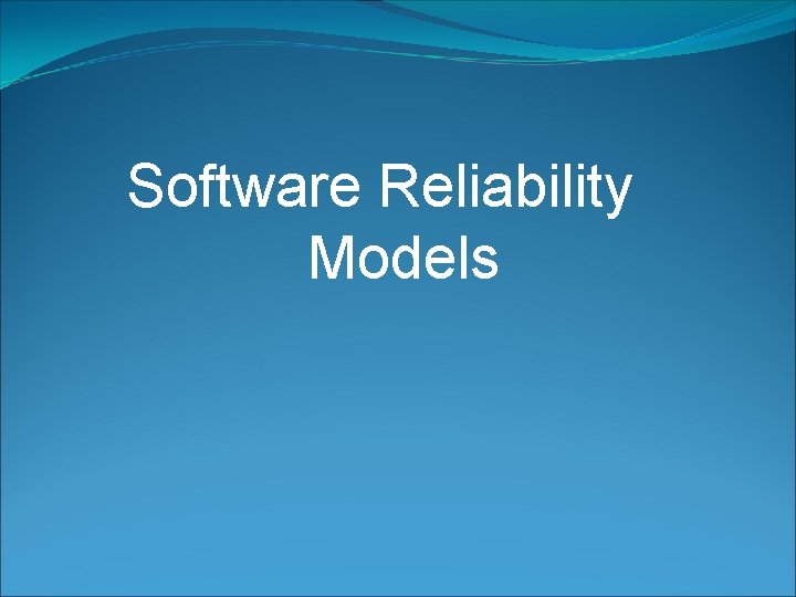 Software Reliability Models Software Reliability Models