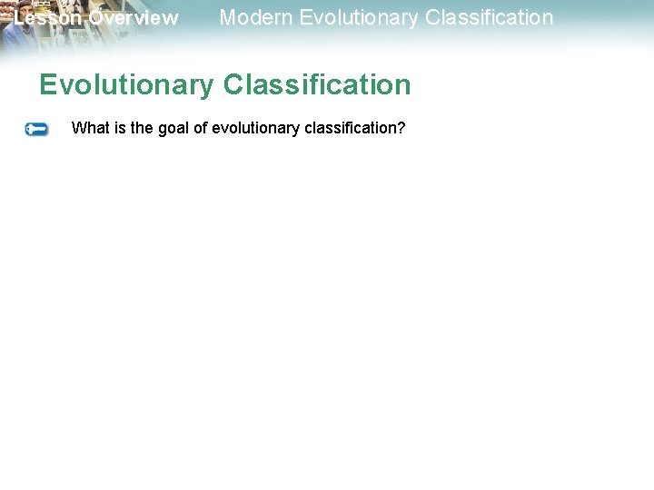 Lesson Overview Modern Evolutionary Classification What is the goal of evolutionary classification? Lesson Overview Modern Evolutionary Classification What is the goal of evolutionary classification?