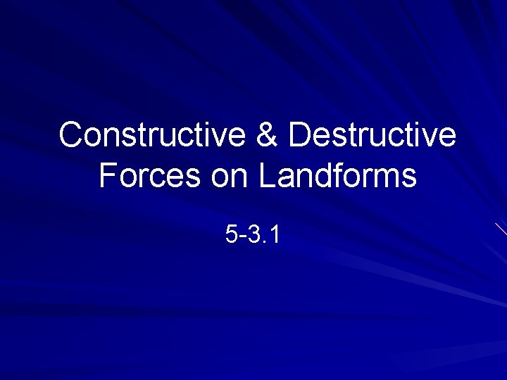 Constructive & Destructive Forces on Landforms 5 -3. 1 