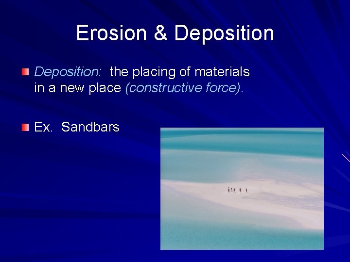 Erosion & Deposition: the placing of materials in a new place (constructive force). Ex.