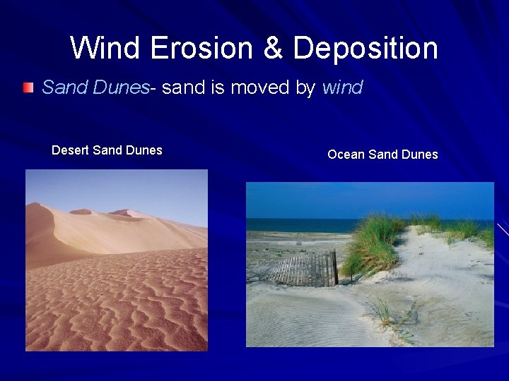 Wind Erosion & Deposition Sand Dunes- sand is moved by wind Desert Sand Dunes