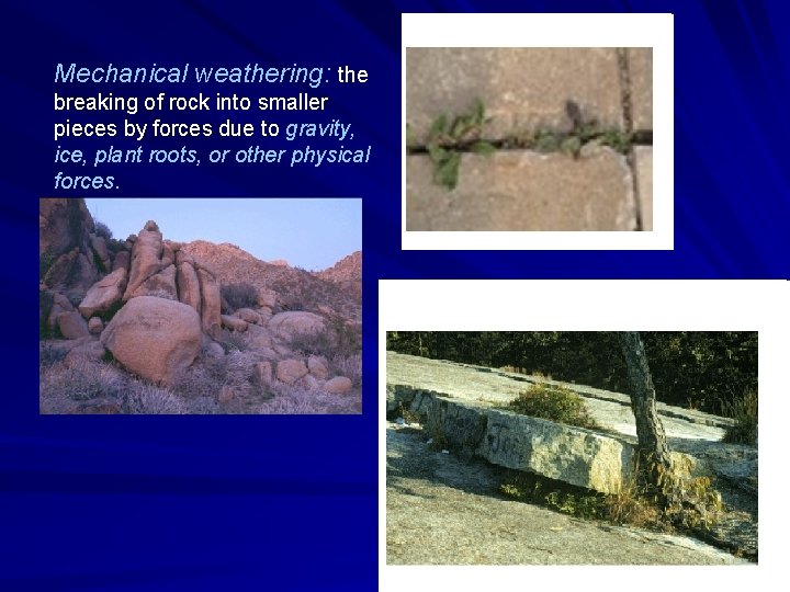 Mechanical weathering: the breaking of rock into smaller pieces by forces due to gravity,