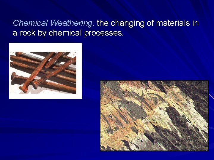Chemical Weathering: the changing of materials in a rock by chemical processes. 