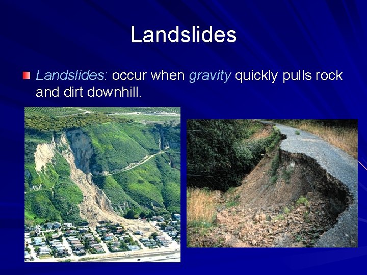 Landslides: occur when gravity quickly pulls rock and dirt downhill. 