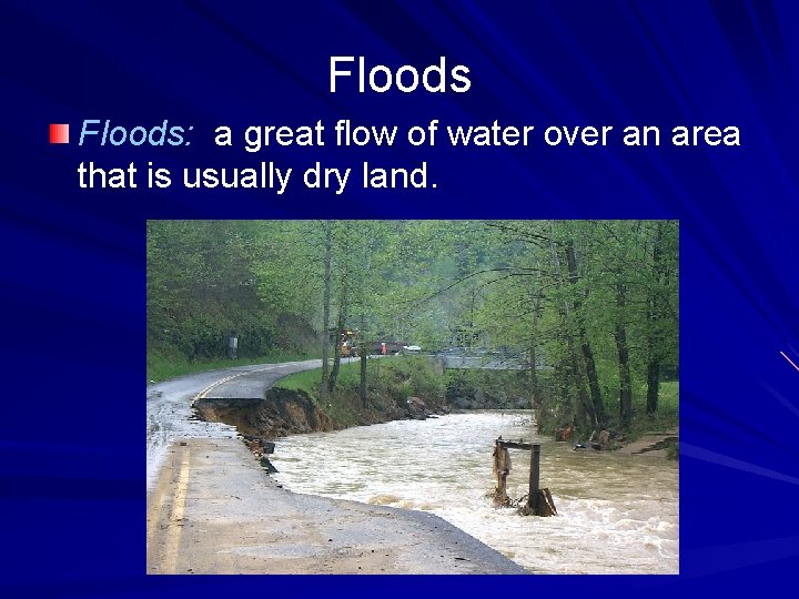 Floods: a great flow of water over an area that is usually dry land.