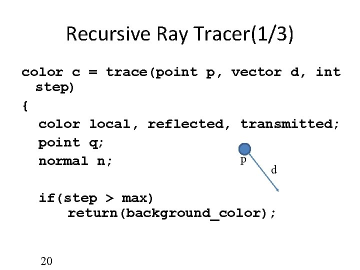 Recursive Ray Tracer(1/3) color c = trace(point p, vector d, int step) { color