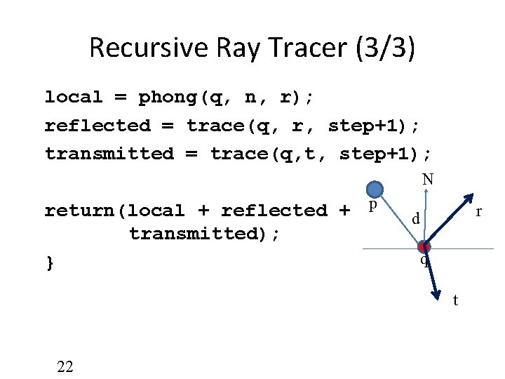 Recursive Ray Tracer (3/3) local = phong(q, n, r); reflected = trace(q, r, step+1);