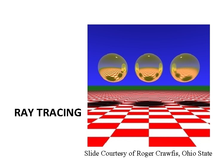 RAY TRACING Slide Courtesy of Roger Crawfis, Ohio State 