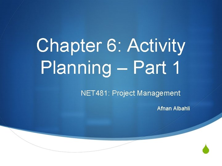 Chapter 6: Activity Planning – Part 1 NET 481: Project Management Afnan Albahli S