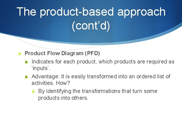 The product-based approach (cont’d) S Product Flow Diagram (PFD) S Indicates for each product,