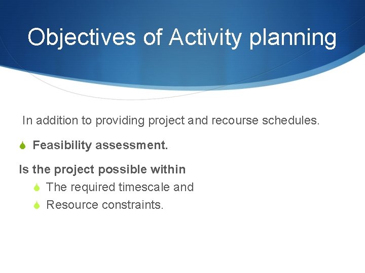 Objectives of Activity planning In addition to providing project and recourse schedules. S Feasibility