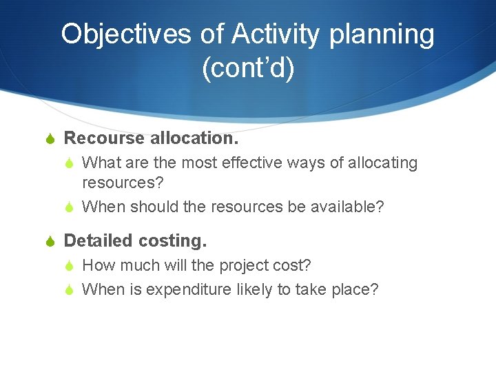 Objectives of Activity planning (cont’d) S Recourse allocation. S What are the most effective