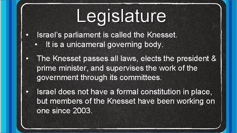 Legislature • Israel’s parliament is called the Knesset. • It is a unicameral governing