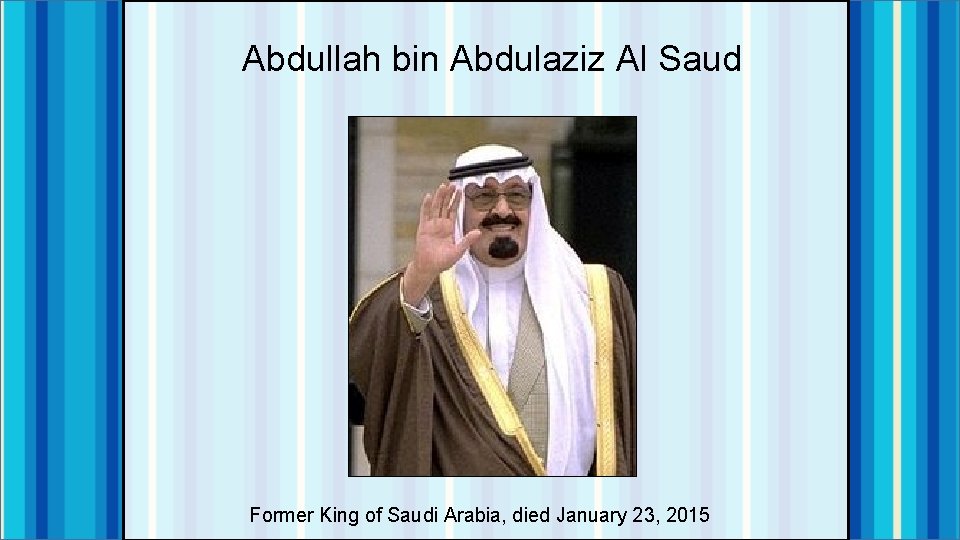 Abdullah bin Abdulaziz Al Saud Former King of Saudi Arabia, died January 23, 2015