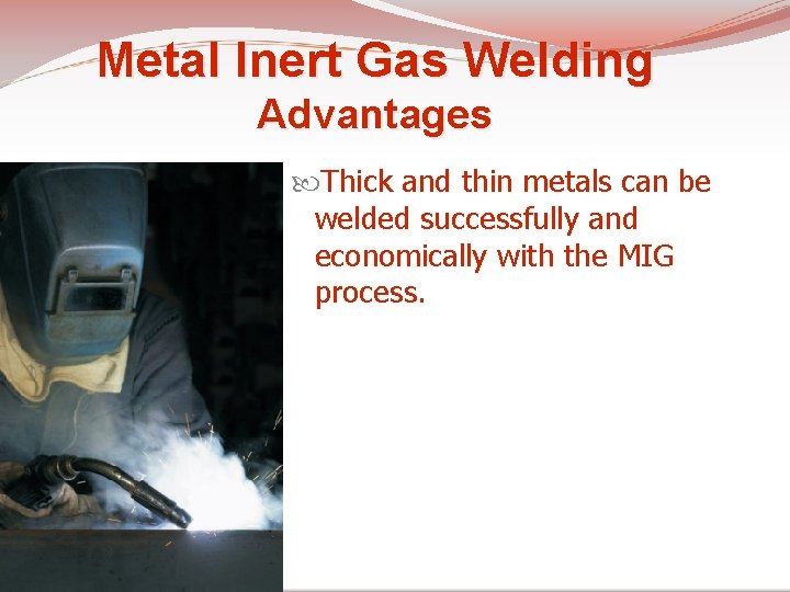 Metal Inert Gas Welding Advantages Thick and thin metals can be welded successfully and