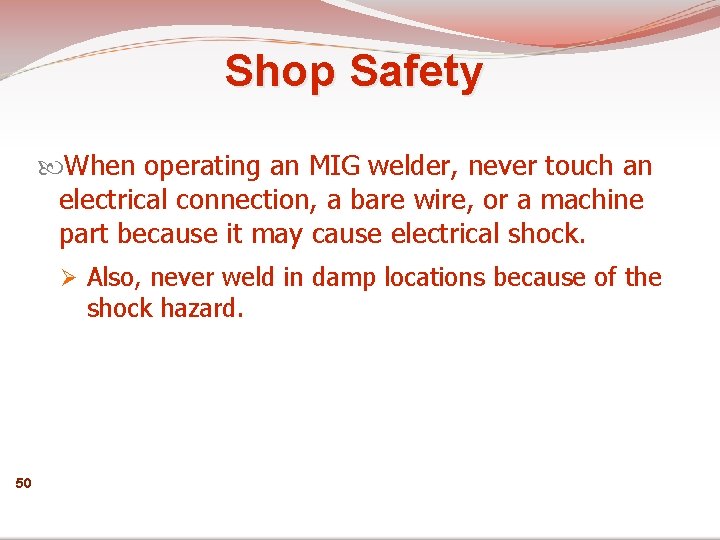 Shop Safety When operating an MIG welder, never touch an electrical connection, a bare