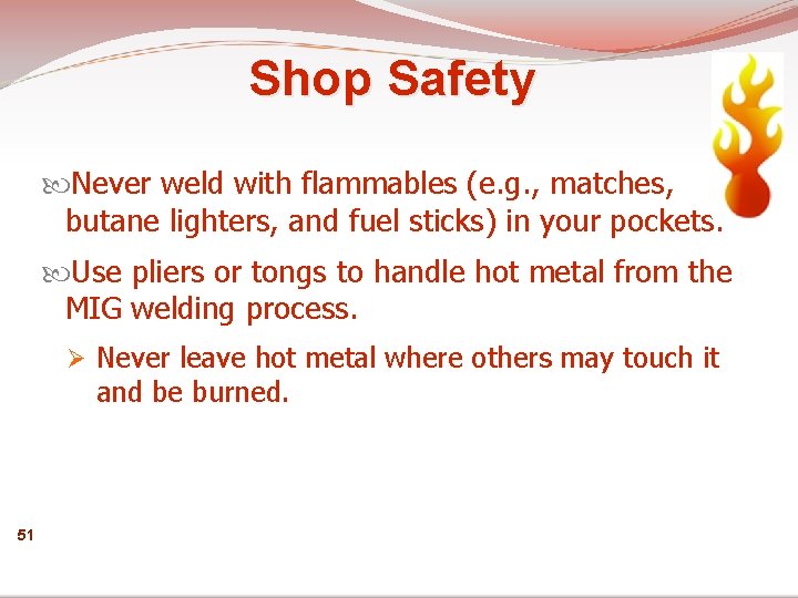 Shop Safety Never weld with flammables (e. g. , matches, butane lighters, and fuel