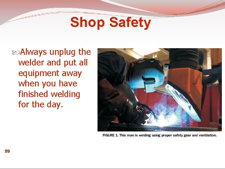 Shop Safety Always unplug the welder and put all equipment away when you have