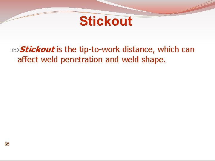 Stickout is the tip-to-work distance, which can affect weld penetration and weld shape. 65