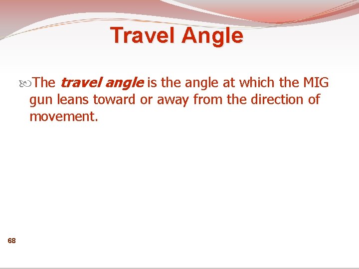 Travel Angle The travel angle is the angle at which the MIG gun leans
