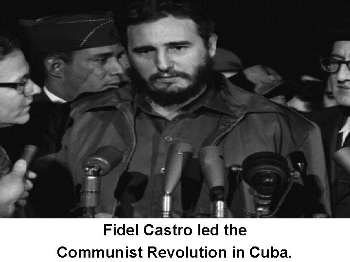 Fidel Castro led the Communist Revolution in Cuba. 