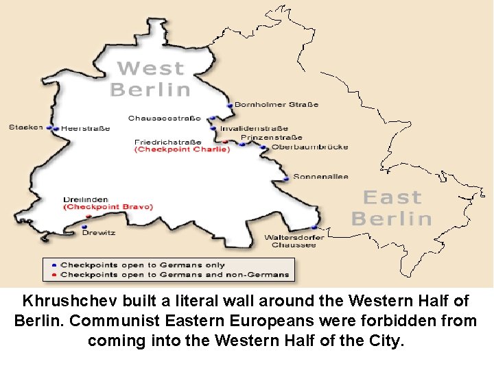 Khrushchev built a literal wall around the Western Half of Berlin. Communist Eastern Europeans