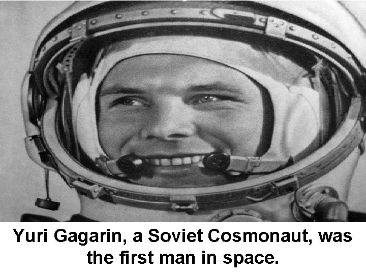 Yuri Gagarin, a Soviet Cosmonaut, was the first man in space. 