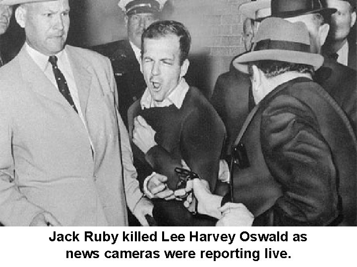 Jack Ruby killed Lee Harvey Oswald as news cameras were reporting live. 